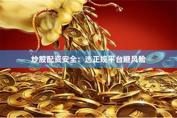 炒股配资安全：选正规平台避风险