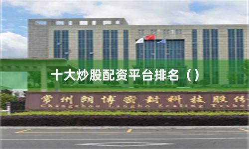 十大炒股配资平台排名（）