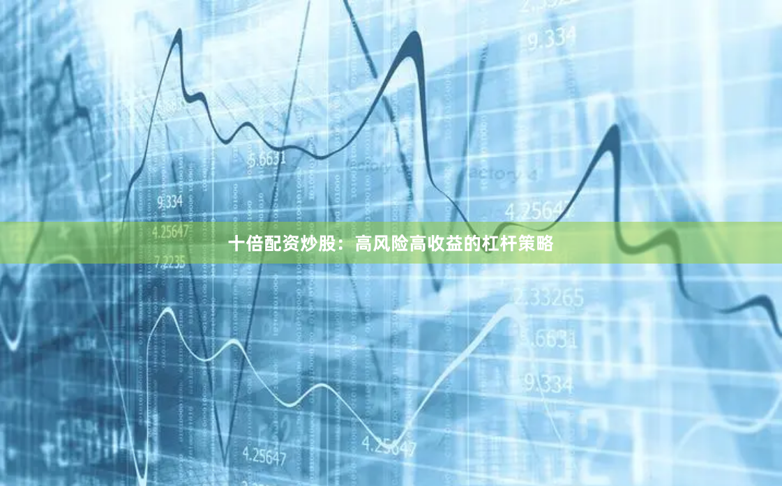 十倍配资炒股：高风险高收益的杠杆策略