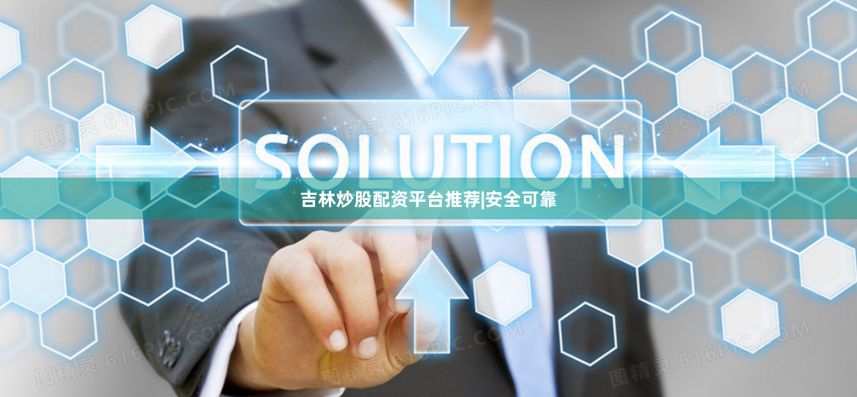 吉林炒股配资平台推荐|安全可靠