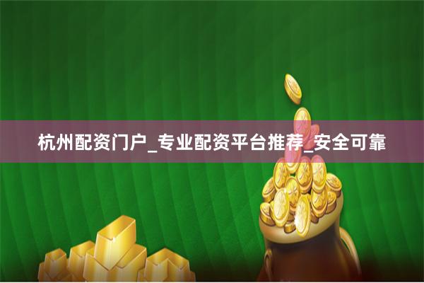 杭州配资门户_专业配资平台推荐_安全可靠