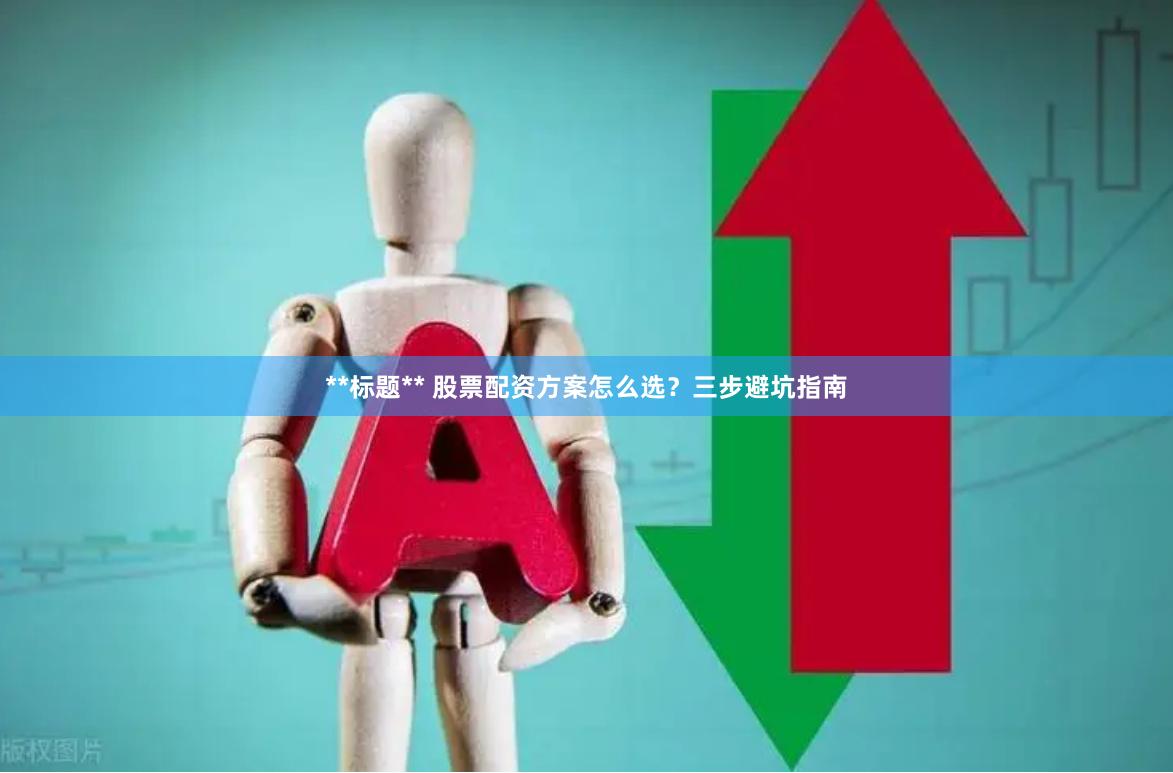 **标题** 股票配资方案怎么选？三步避坑指南