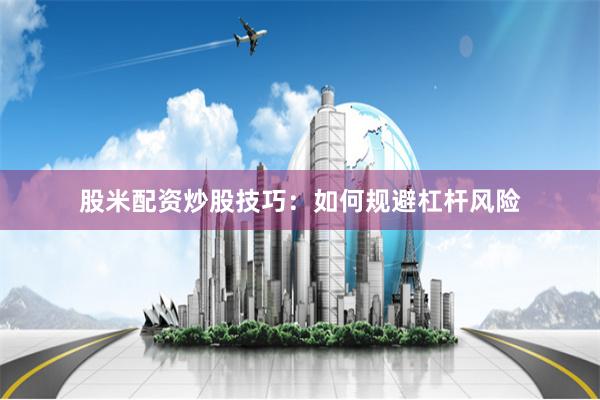 股米配资炒股技巧：如何规避杠杆风险