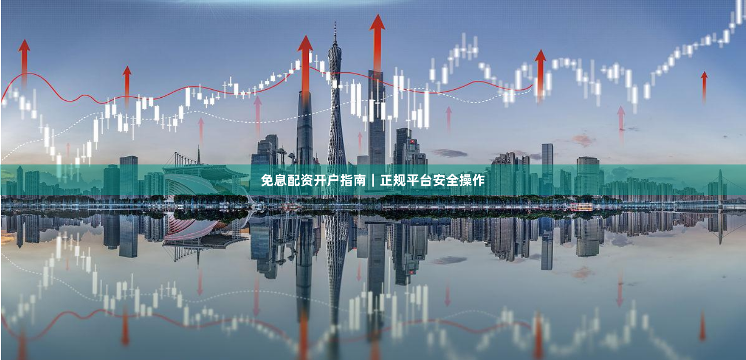 免息配资开户指南｜正规平台安全操作