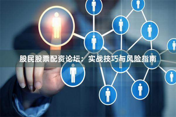 股民股票配资论坛：实战技巧与风险指南